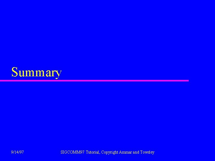 Summary 9/14/97 SIGCOMM 97 Tutorial, Copyright Ammar and Towsley 