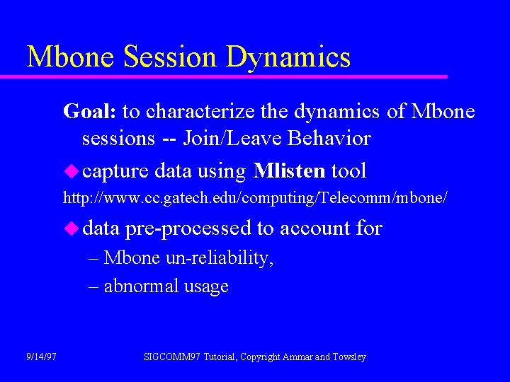 Mbone Session Dynamics Goal: to characterize the dynamics of Mbone sessions -- Join/Leave Behavior