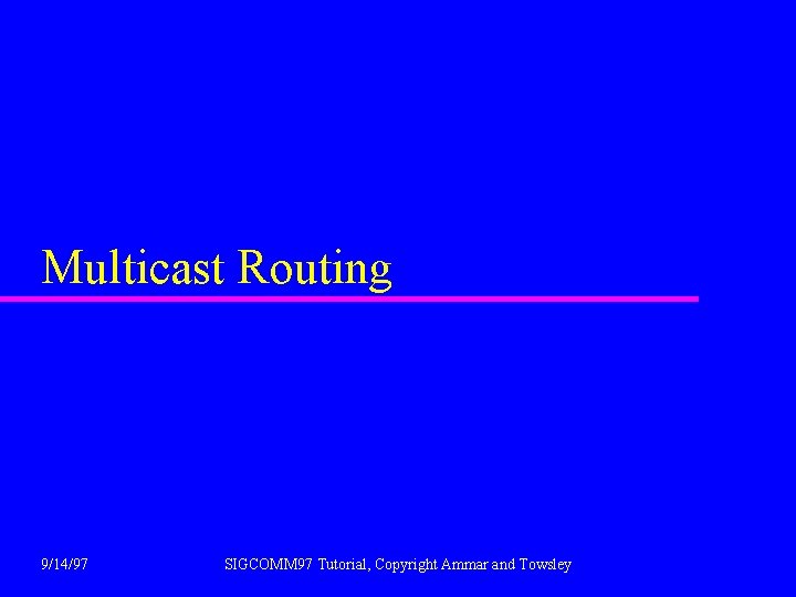 Multicast Routing 9/14/97 SIGCOMM 97 Tutorial, Copyright Ammar and Towsley 