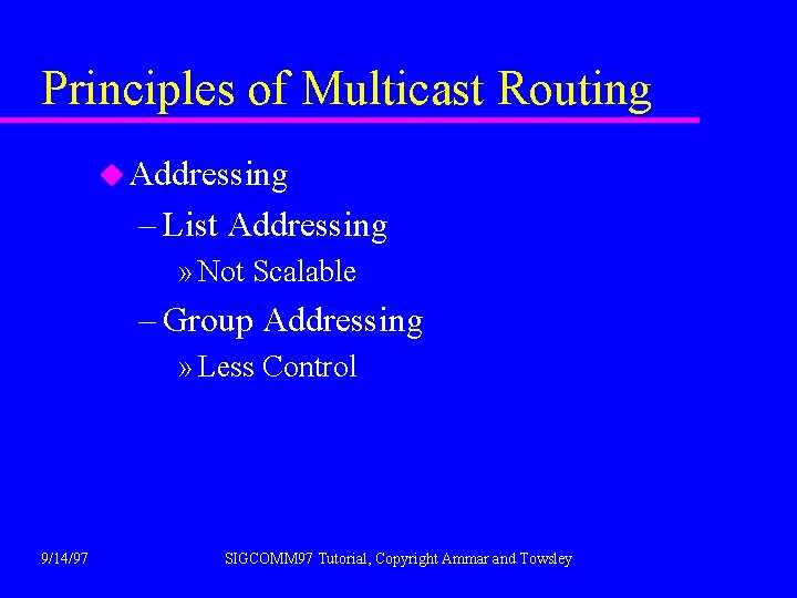 Principles of Multicast Routing u Addressing – List Addressing » Not Scalable – Group