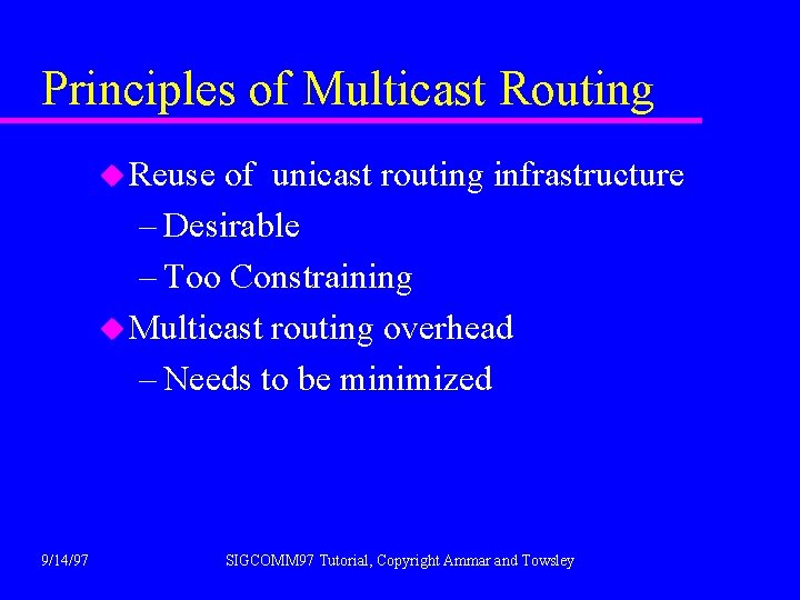 Principles of Multicast Routing u Reuse of unicast routing infrastructure – Desirable – Too