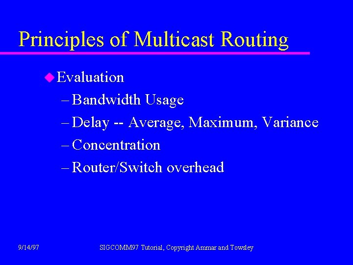 Principles of Multicast Routing u Evaluation – Bandwidth Usage – Delay -- Average, Maximum,