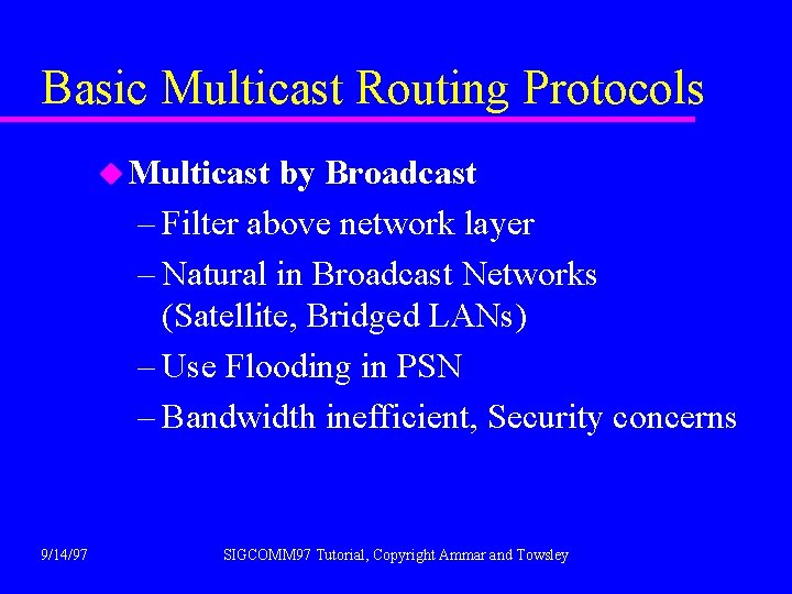 Basic Multicast Routing Protocols u Multicast by Broadcast – Filter above network layer –