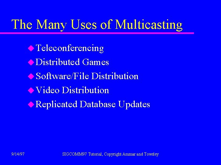 The Many Uses of Multicasting u Teleconferencing u Distributed Games u Software/File Distribution u