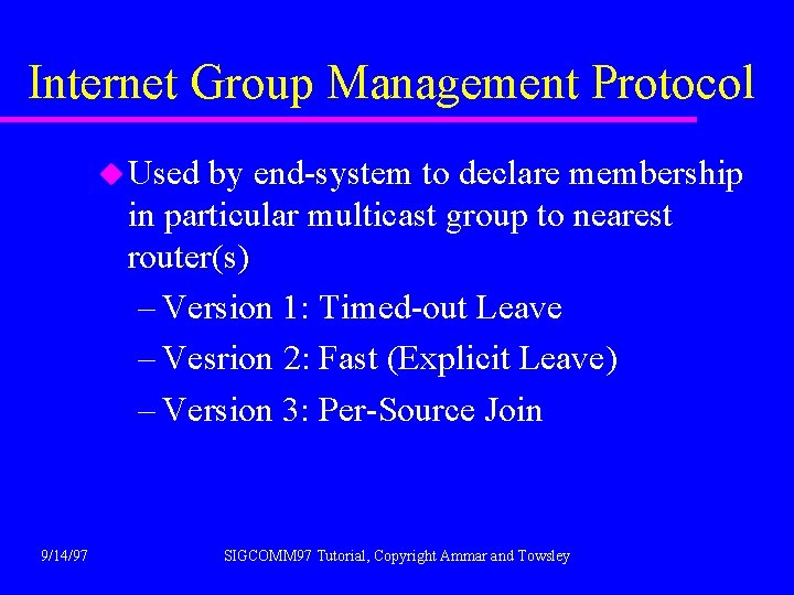 Internet Group Management Protocol u Used by end-system to declare membership in particular multicast