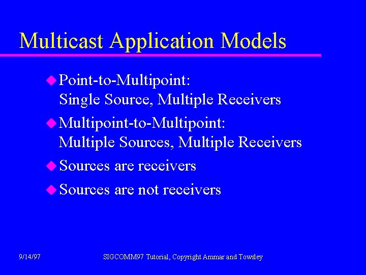 Multicast Application Models u Point-to-Multipoint: Single Source, Multiple Receivers u Multipoint-to-Multipoint: Multiple Sources, Multiple