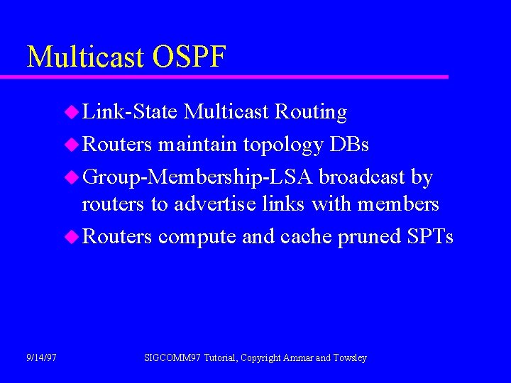 Multicast OSPF u Link-State Multicast Routing u Routers maintain topology DBs u Group-Membership-LSA broadcast