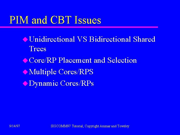 PIM and CBT Issues u Unidirectional VS Bidirectional Shared Trees u Core/RP Placement and