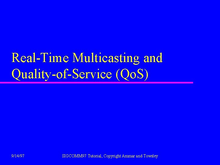 Real-Time Multicasting and Quality-of-Service (Qo. S) 9/14/97 SIGCOMM 97 Tutorial, Copyright Ammar and Towsley