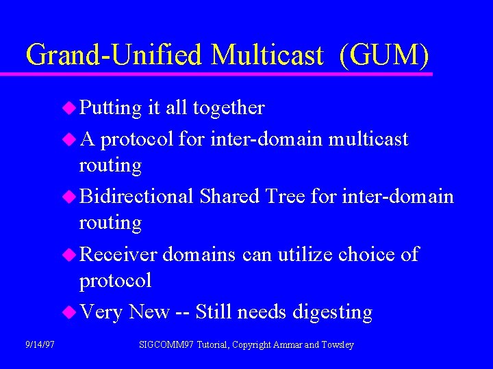 Grand-Unified Multicast (GUM) u Putting it all together u A protocol for inter-domain multicast