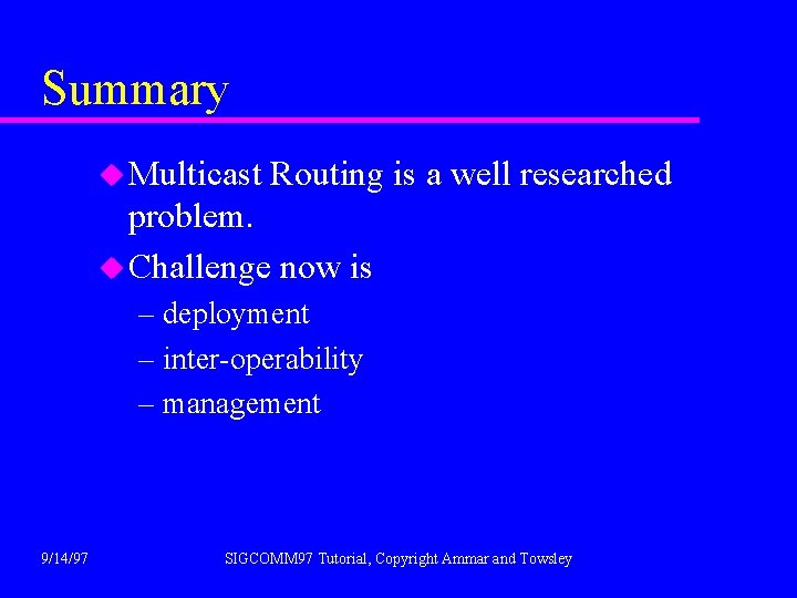 Summary u Multicast Routing is a well researched problem. u Challenge now is –