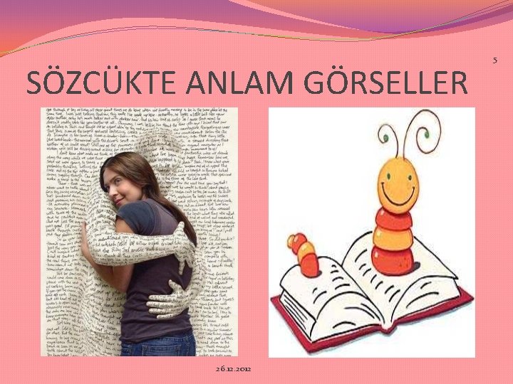 SÖZCÜKTE ANLAM GÖRSELLER 26. 12. 2012 5 