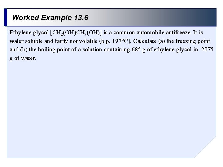 Worked Example 13. 6 Ethylene glycol [CH 2(OH)] is a common automobile antifreeze. It
