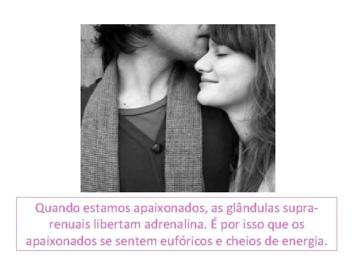 Quando estamos apaixonados, as glândulas suprarenuais libertam adrenalina. É por isso que os apaixonados