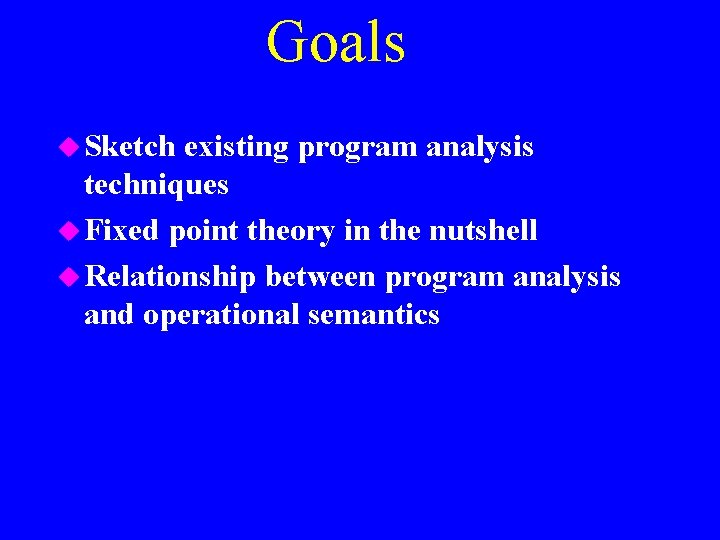 Goals u Sketch existing program analysis techniques u Fixed point theory in the nutshell
