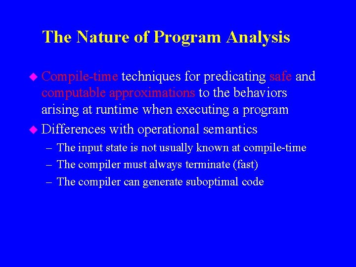The Nature of Program Analysis u Compile-time techniques for predicating safe and computable approximations
