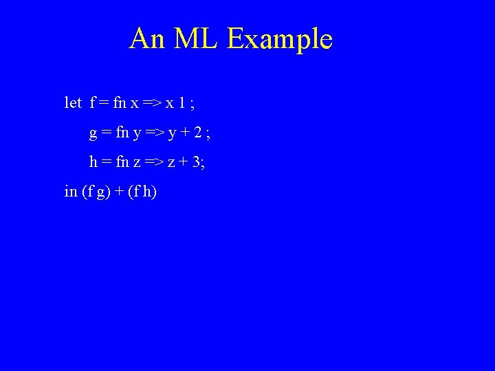 An ML Example let f = fn x => x 1 ; g =