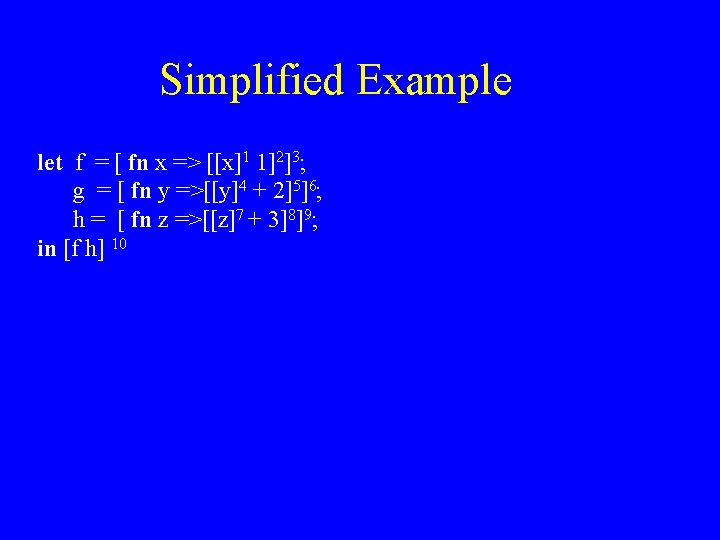 Simplified Example let f = [ fn x => [[x]1 1]2]3; g = [