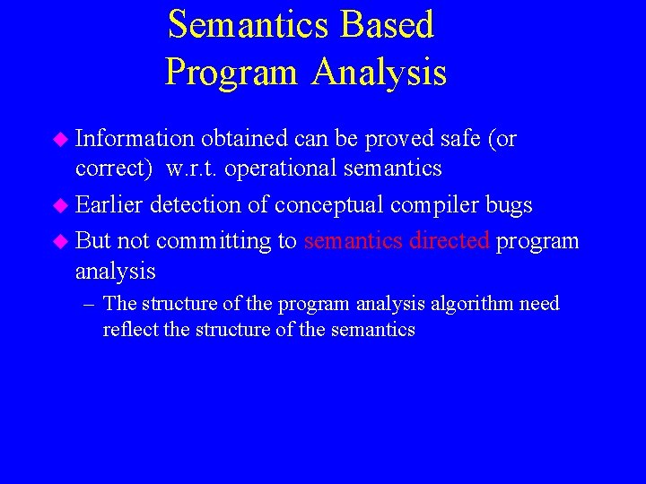 Semantics Based Program Analysis u Information obtained can be proved safe (or correct) w.