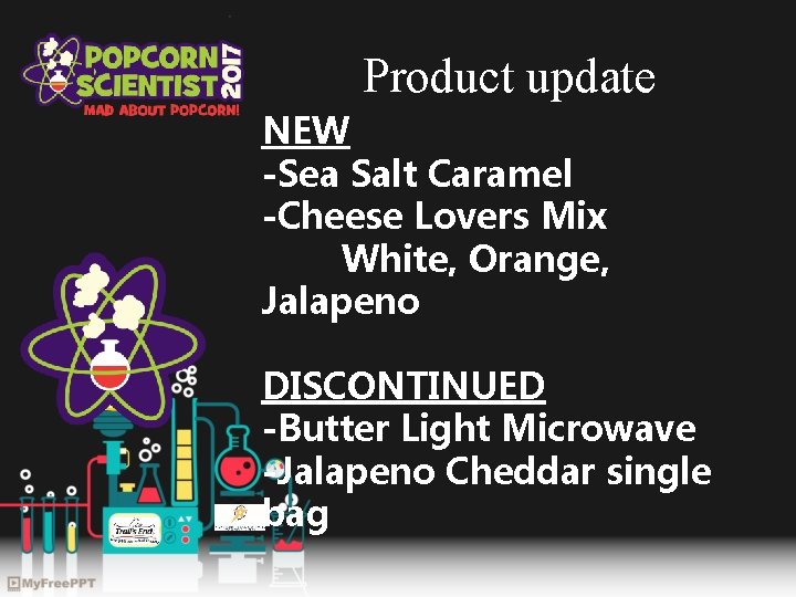 Product update NEW -Sea Salt Caramel -Cheese Lovers Mix White, Orange, Jalapeno DISCONTINUED -Butter