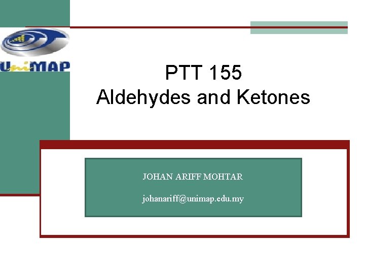 PTT 155 Aldehydes and Ketones JOHAN ARIFF MOHTAR johanariff@unimap. edu. my 