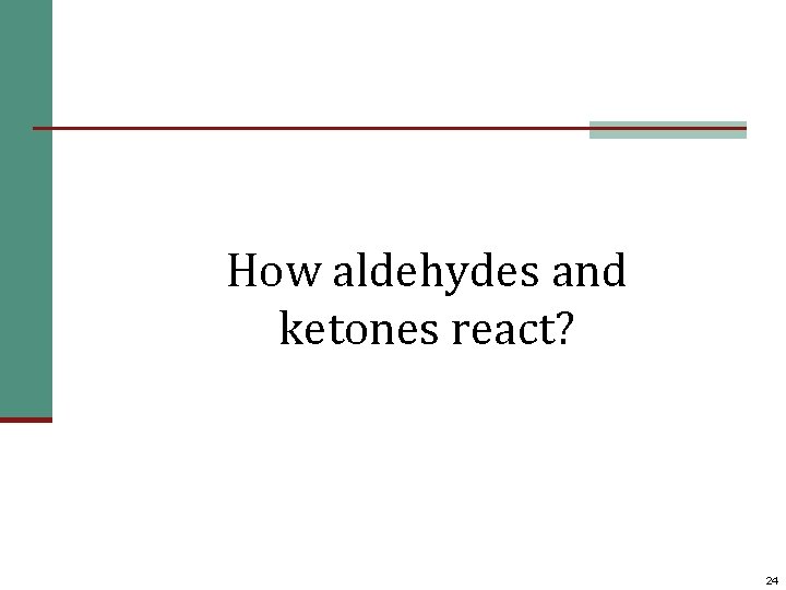 How aldehydes and ketones react? 24 