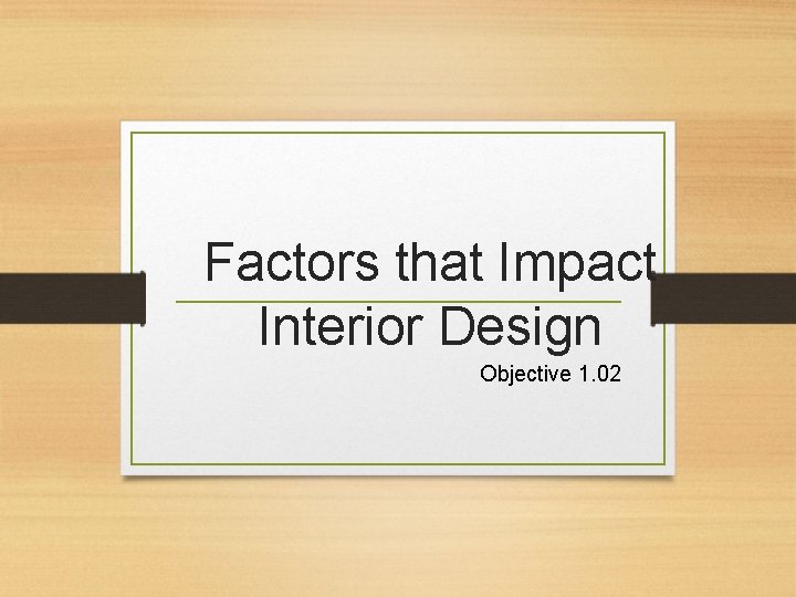 Factors that Impact Interior Design Objective 1. 02 