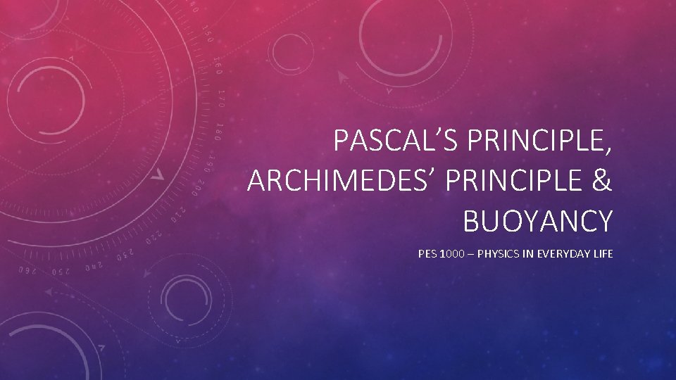 PASCAL’S PRINCIPLE, ARCHIMEDES’ PRINCIPLE & BUOYANCY PES 1000 – PHYSICS IN EVERYDAY LIFE 