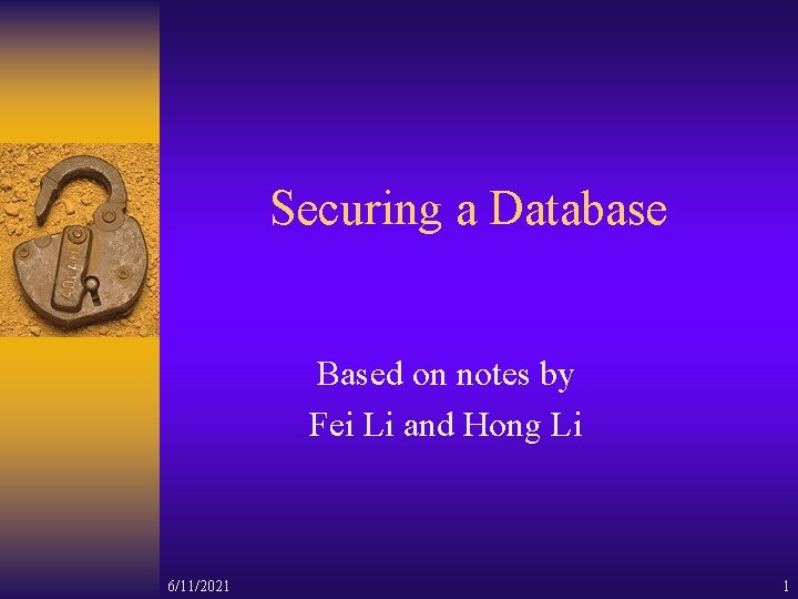 Securing a Database Based on notes by Fei Li and Hong Li 6/11/2021 1