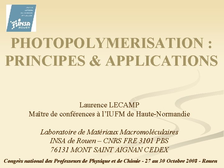 PHOTOPOLYMERISATION : PRINCIPES & APPLICATIONS Laurence LECAMP Maître de conférences à l’IUFM de Haute-Normandie