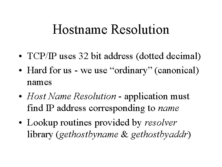 Hostname Resolution • TCP/IP uses 32 bit address (dotted decimal) • Hard for us