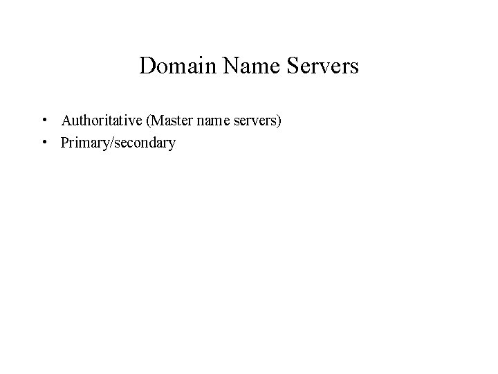 Domain Name Servers • Authoritative (Master name servers) • Primary/secondary 