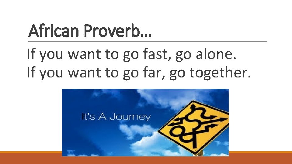 African Proverb… If you want to go fast, go alone. If you want to