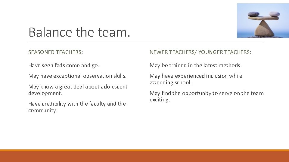 Balance the team. SEASONED TEACHERS: NEWER TEACHERS/ YOUNGER TEACHERS: Have seen fads come and