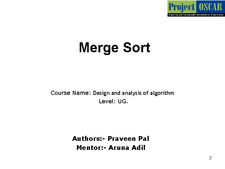Merge Sort Course Name: Design and analysis of algorithm Level: UG. Authors: - Praveen