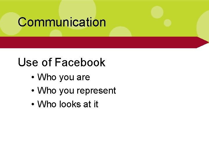 Communication Use of Facebook • Who you are • Who you represent • Who