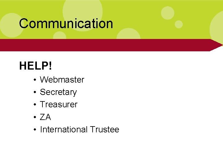 Communication HELP! • • • Webmaster Secretary Treasurer ZA International Trustee 
