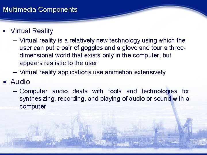 Multimedia Components • Virtual Reality – Virtual reality is a relatively new technology using