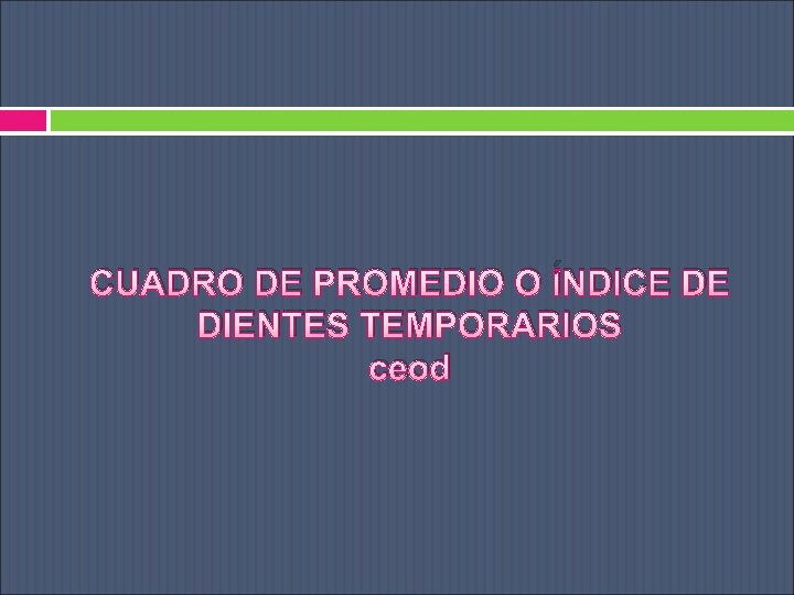 CUADRO DE PROMEDIO O ÍNDICE DE DIENTES TEMPORARIOS ceod 
