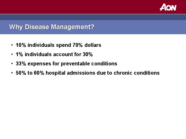 Why Disease Management? • 10% individuals spend 70% dollars • 1% individuals account for