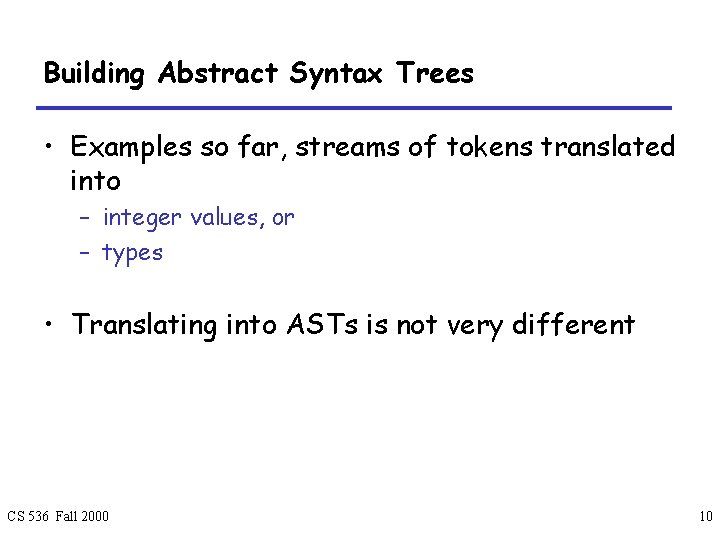 Building Abstract Syntax Trees • Examples so far, streams of tokens translated into –