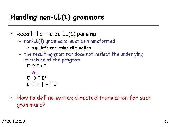 Handling non-LL(1) grammars • Recall that to do LL(1) parsing – non-LL(1) grammars must