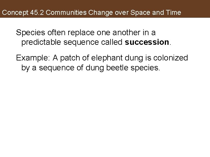 Concept 45. 2 Communities Change over Space and Time Species often replace one another