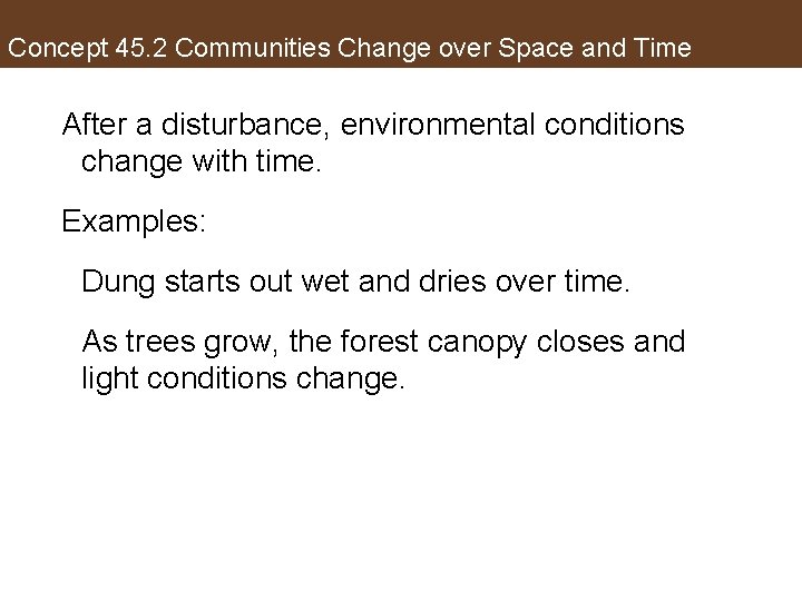 Concept 45. 2 Communities Change over Space and Time After a disturbance, environmental conditions