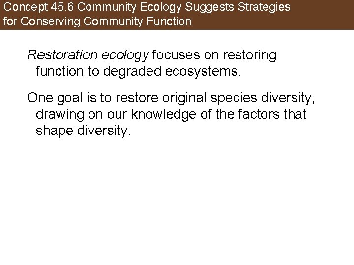 Concept 45. 6 Community Ecology Suggests Strategies for Conserving Community Function Restoration ecology focuses