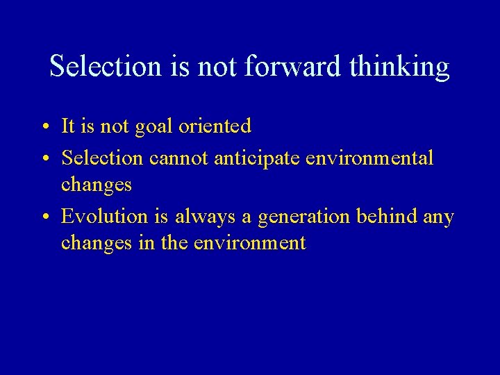 Selection is not forward thinking • It is not goal oriented • Selection cannot