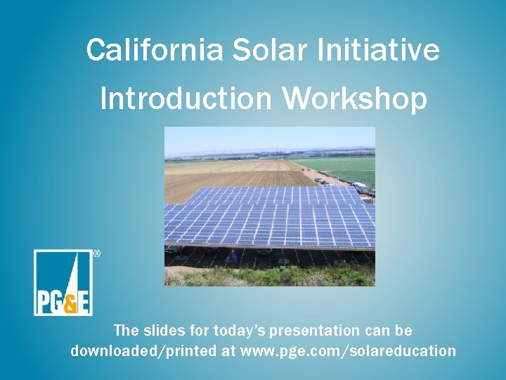 California Solar Initiative Introduction Workshop The slides for today’s presentation can be downloaded/printed at California Solar Initiative Introduction Workshop The slides for today’s presentation can be downloaded/printed at