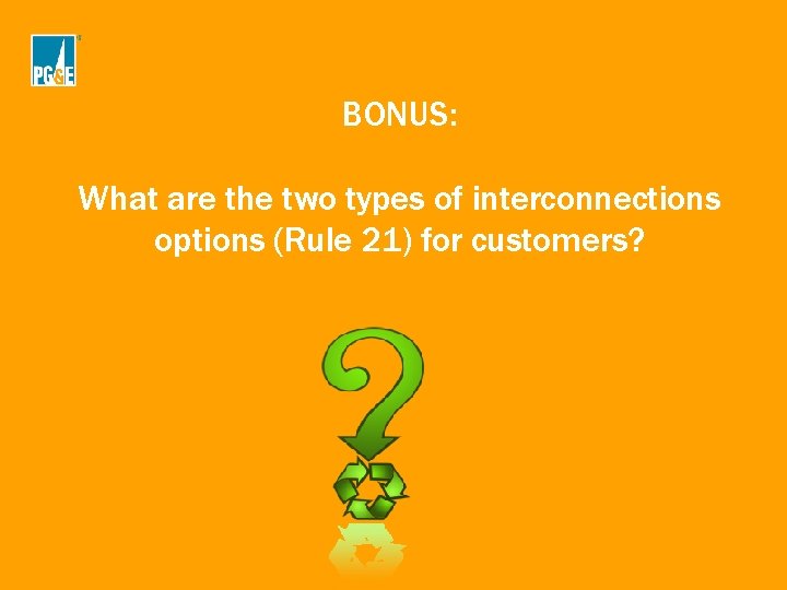 BONUS: What are the two types of interconnections options (Rule 21) for customers? BONUS: What are the two types of interconnections options (Rule 21) for customers?