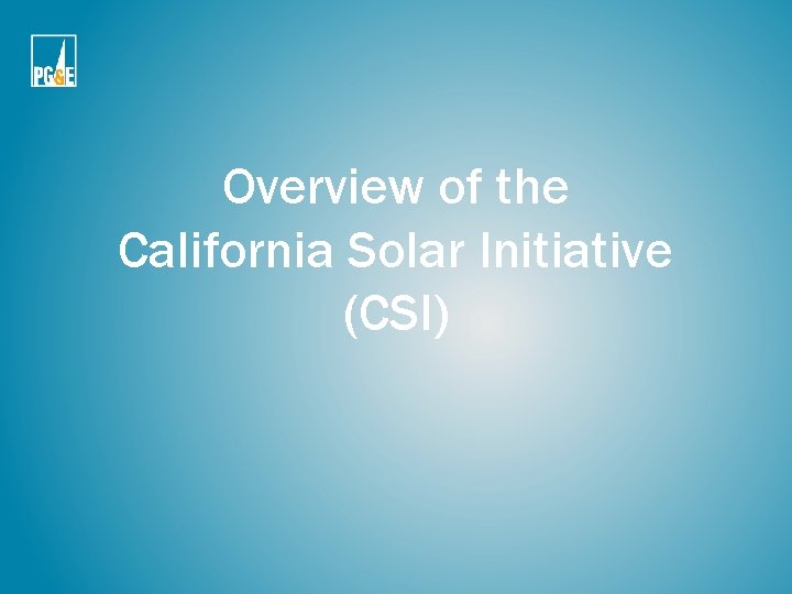 Overview of the California Solar Initiative (CSI) Overview of the California Solar Initiative (CSI)