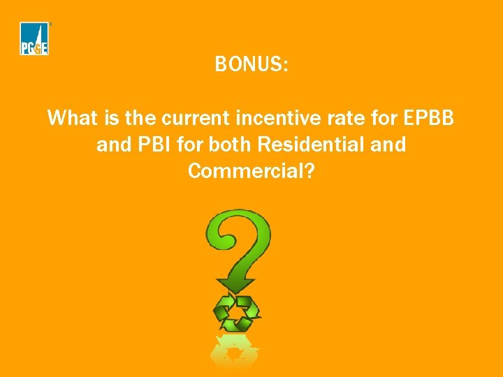 BONUS: What is the current incentive rate for EPBB and PBI for both Residential BONUS: What is the current incentive rate for EPBB and PBI for both Residential